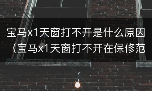 宝马x1天窗打不开是什么原因（宝马x1天窗打不开在保修范围吗）