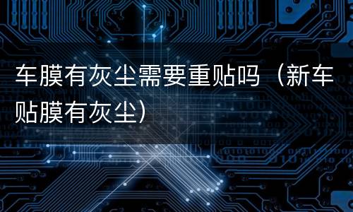 车膜有灰尘需要重贴吗（新车贴膜有灰尘）