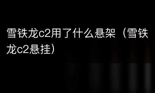 雪铁龙c2用了什么悬架（雪铁龙c2悬挂）