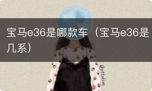 宝马e36是哪款车（宝马e36是几系）