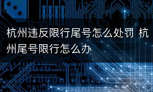 杭州违反限行尾号怎么处罚 杭州尾号限行怎么办