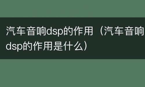 汽车音响dsp的作用（汽车音响dsp的作用是什么）