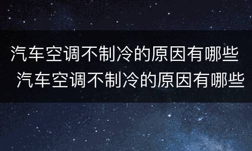 汽车空调不制冷的原因有哪些 汽车空调不制冷的原因有哪些方面