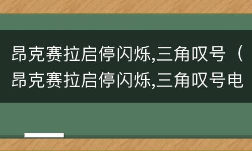 昂克赛拉启停闪烁,三角叹号（昂克赛拉启停闪烁,三角叹号电瓶检测100%容量,电量47%）