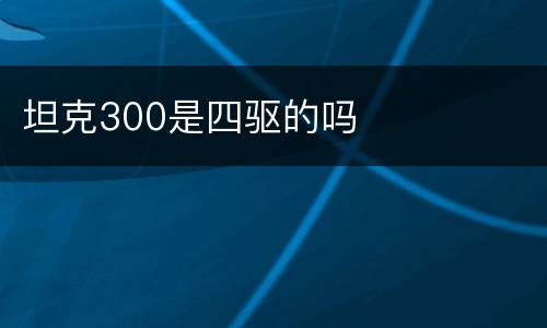 坦克300是四驱的吗