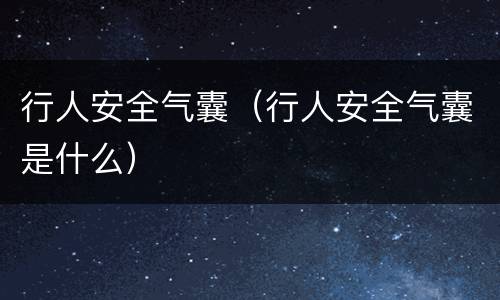 行人安全气囊（行人安全气囊是什么）