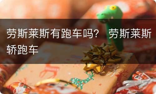 劳斯莱斯有跑车吗？ 劳斯莱斯轿跑车