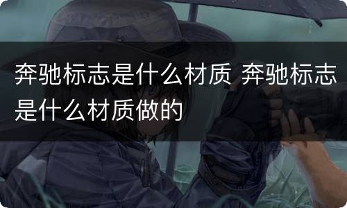 奔驰标志是什么材质 奔驰标志是什么材质做的