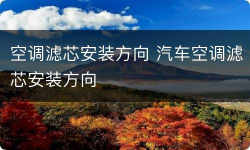 空调滤芯安装方向 汽车空调滤芯安装方向
