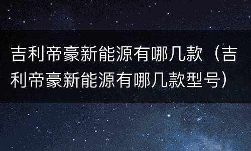 吉利帝豪新能源有哪几款（吉利帝豪新能源有哪几款型号）