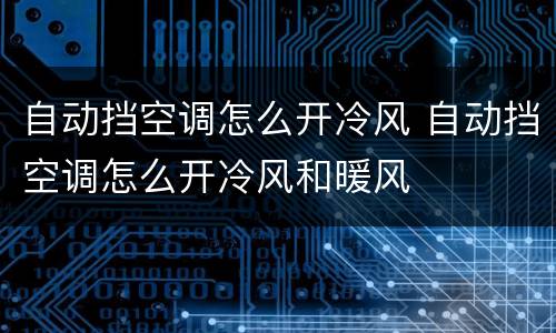 自动挡空调怎么开冷风 自动挡空调怎么开冷风和暖风