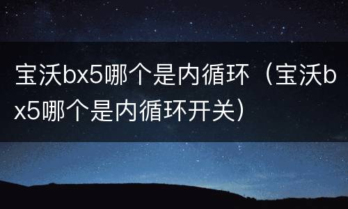 宝沃bx5哪个是内循环（宝沃bx5哪个是内循环开关）