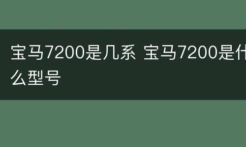 宝马7200是几系 宝马7200是什么型号