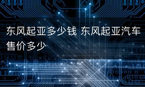东风起亚多少钱 东风起亚汽车售价多少
