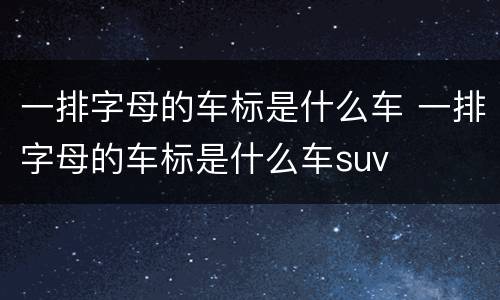 一排字母的车标是什么车 一排字母的车标是什么车suv
