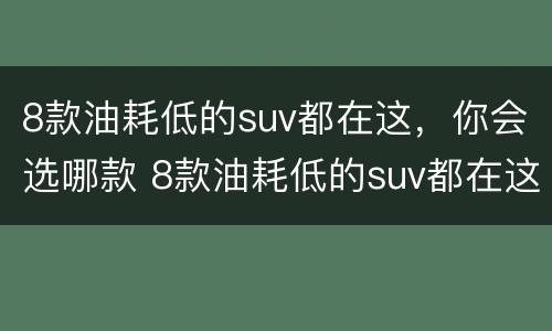 8款油耗低的suv都在这，你会选哪款 8款油耗低的suv都在这,你会选哪款呢