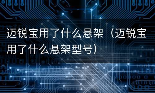 迈锐宝用了什么悬架（迈锐宝用了什么悬架型号）