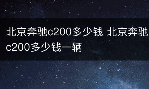 北京奔驰c200多少钱 北京奔驰c200多少钱一辆