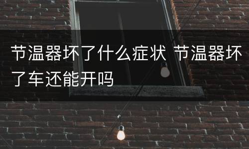 节温器坏了什么症状 节温器坏了车还能开吗