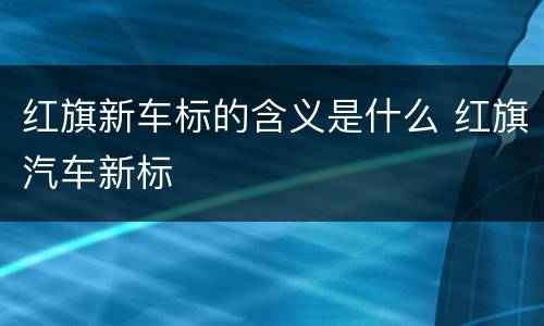 红旗新车标的含义是什么 红旗汽车新标