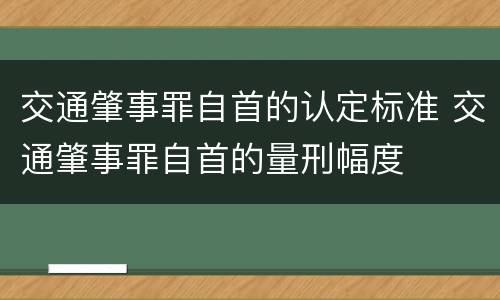 交通肇事罪自首的认定标准 交通肇事罪自首的量刑幅度