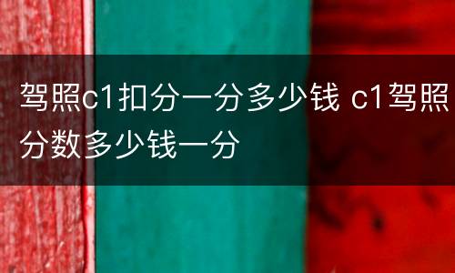 驾照c1扣分一分多少钱 c1驾照分数多少钱一分