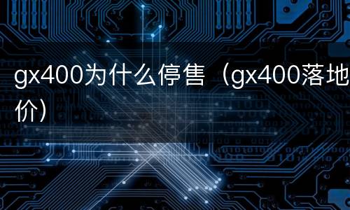 gx400为什么停售（gx400落地价）