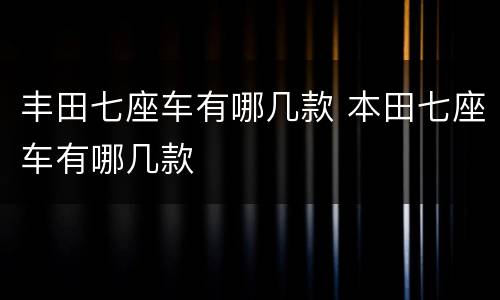 丰田七座车有哪几款 本田七座车有哪几款
