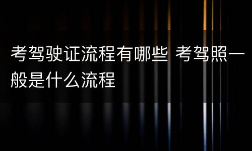 考驾驶证流程有哪些 考驾照一般是什么流程