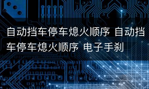 自动挡车停车熄火顺序 自动挡车停车熄火顺序 电子手刹