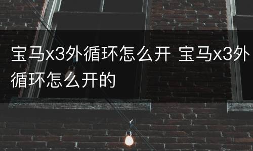 宝马x3外循环怎么开 宝马x3外循环怎么开的