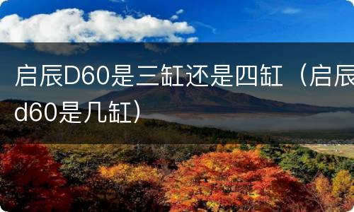 启辰D60是三缸还是四缸（启辰d60是几缸）