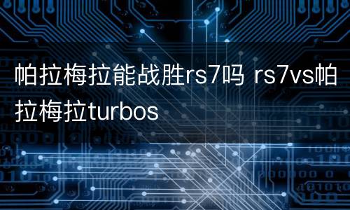 帕拉梅拉能战胜rs7吗 rs7vs帕拉梅拉turbos
