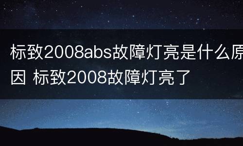 标致2008abs故障灯亮是什么原因 标致2008故障灯亮了