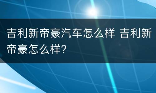 吉利新帝豪汽车怎么样 吉利新帝豪怎么样?