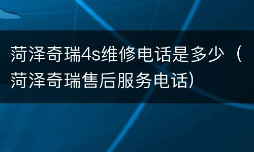 菏泽奇瑞4s维修电话是多少（菏泽奇瑞售后服务电话）