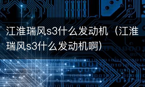 江淮瑞风s3什么发动机（江淮瑞风s3什么发动机啊）