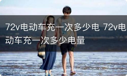 72v电动车充一次多少电 72v电动车充一次多少电量