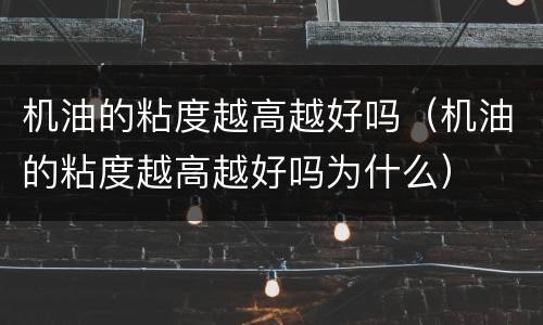 机油的粘度越高越好吗（机油的粘度越高越好吗为什么）