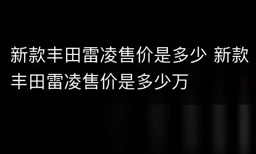 新款丰田雷凌售价是多少 新款丰田雷凌售价是多少万