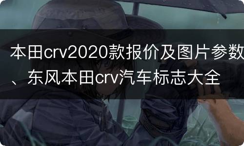本田crv2020款报价及图片参数、东风本田crv汽车标志大全