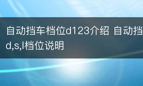 自动挡车档位d123介绍 自动挡d,s,l档位说明