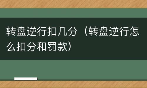 转盘逆行扣几分（转盘逆行怎么扣分和罚款）
