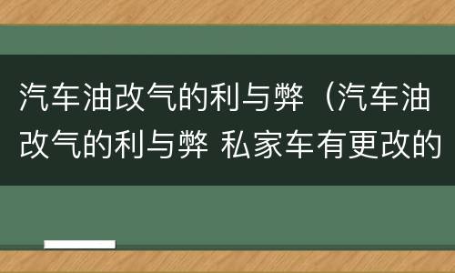 汽车油改气的利与弊（汽车油改气的利与弊 私家车有更改的必要吗）