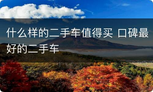 什么样的二手车值得买 口碑最好的二手车
