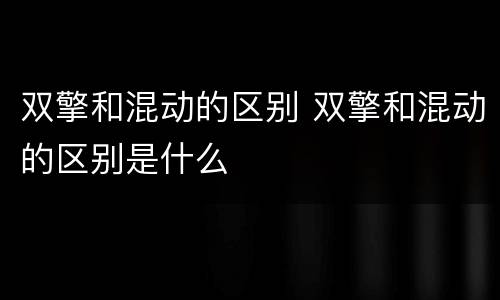 双擎和混动的区别 双擎和混动的区别是什么