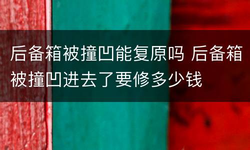 后备箱被撞凹能复原吗 后备箱被撞凹进去了要修多少钱