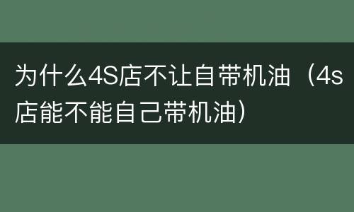 为什么4S店不让自带机油（4s店能不能自己带机油）