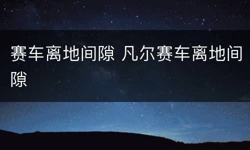 赛车离地间隙 凡尔赛车离地间隙