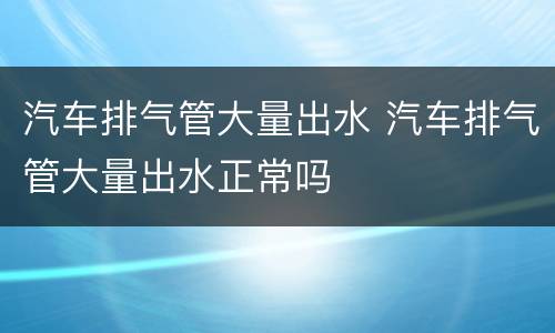 汽车排气管大量出水 汽车排气管大量出水正常吗